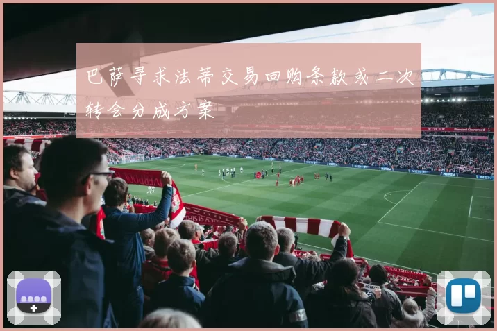 巴萨寻求法蒂交易回购条款或二次转会分成方案
