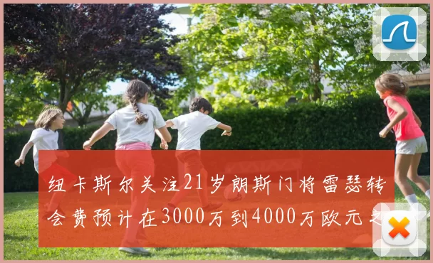 纽卡斯尔关注21岁朗斯门将雷瑟转会费预计在3000万到4000万欧元之间