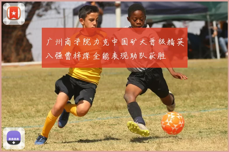 广州商学院力克中国矿大晋级精英八强曹梓烽全能表现助队获胜