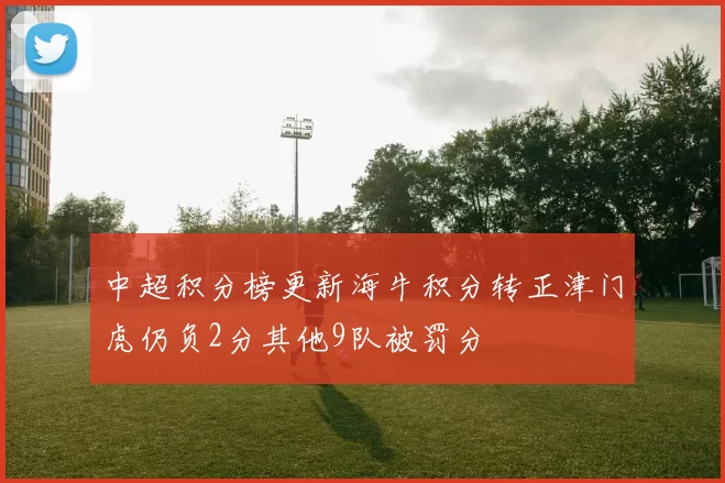中超积分榜更新海牛积分转正津门虎仍负2分其他9队被罚分