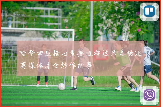 哈登回应抢七重要性称这只是场比赛媒体才会炒作的事
