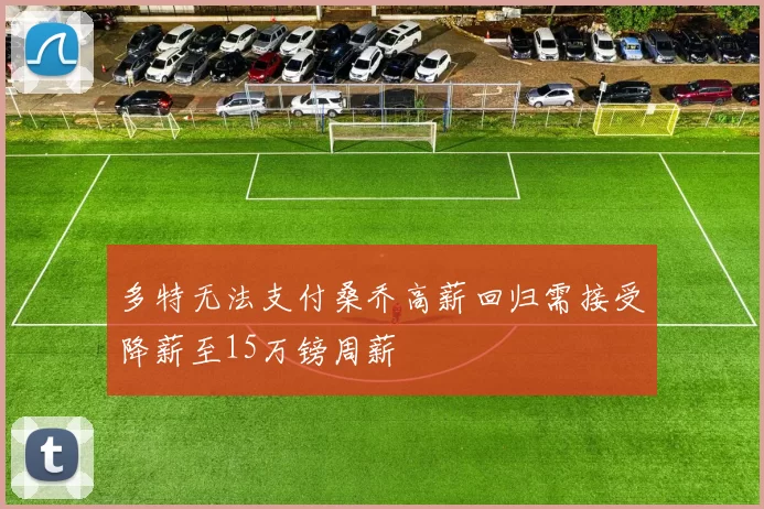 多特无法支付桑乔高薪回归需接受降薪至15万镑周薪