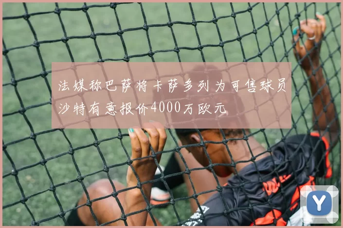 法媒称巴萨将卡萨多列为可售球员沙特有意报价4000万欧元